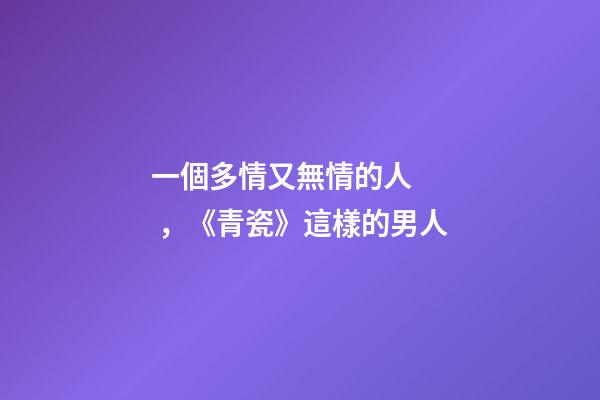 一個多情又無情的人，《青瓷》這樣的男人-第1張-觀點-玄機派